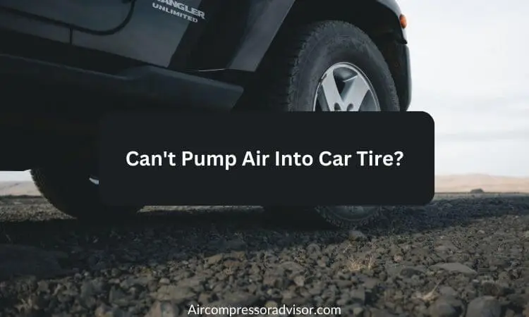 Can't Pump Air Into Car Tire (Causes And Solutions)